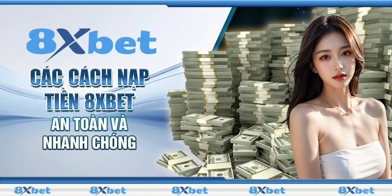 Các cách nạp tiền 8XBET an toàn và nhanh chóng