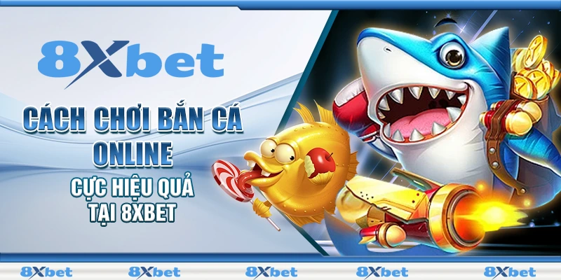 Cách chơi bắn cá online cực hiệu quả tại 8XBET