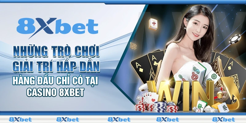 Những trò chơi giải trí hấp dẫn hàng đầu chỉ có tại casino 8XBET