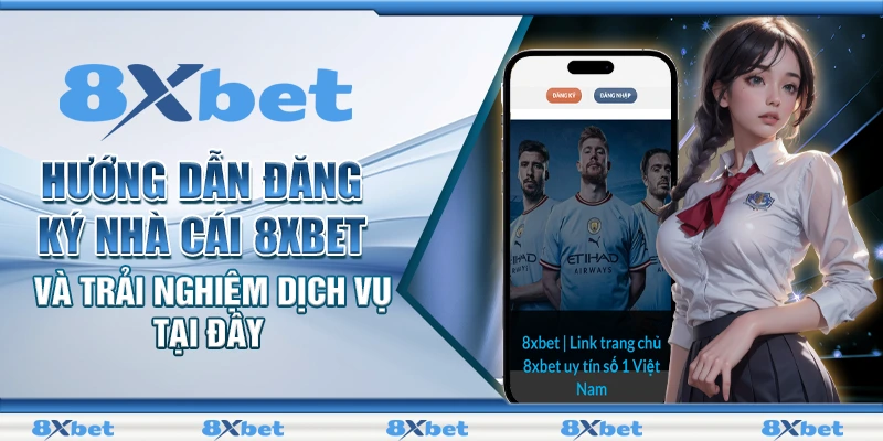 Hướng dẫn đăng ký nhà cái 8xbet và trải nghiệm dịch vụ tại đây