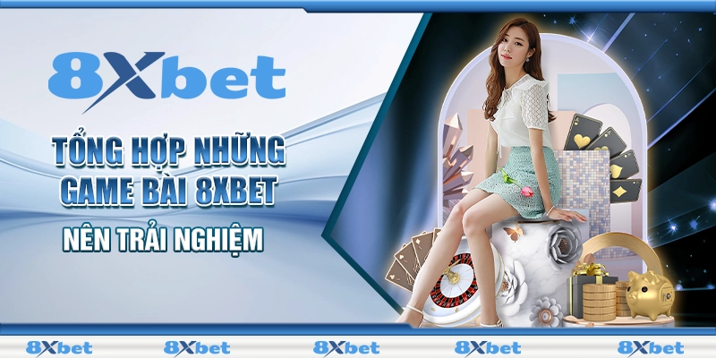 Tổng hợp những Game bài 8XBET nên trải nghiệm